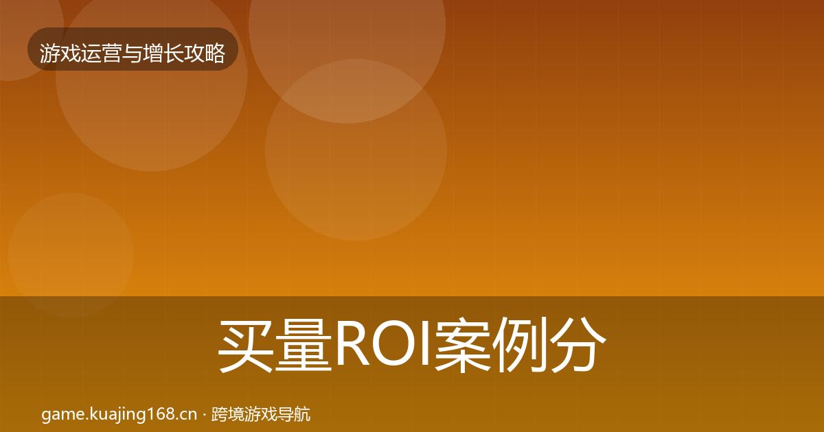 买量ROI案例分析要点梳理·第1132篇