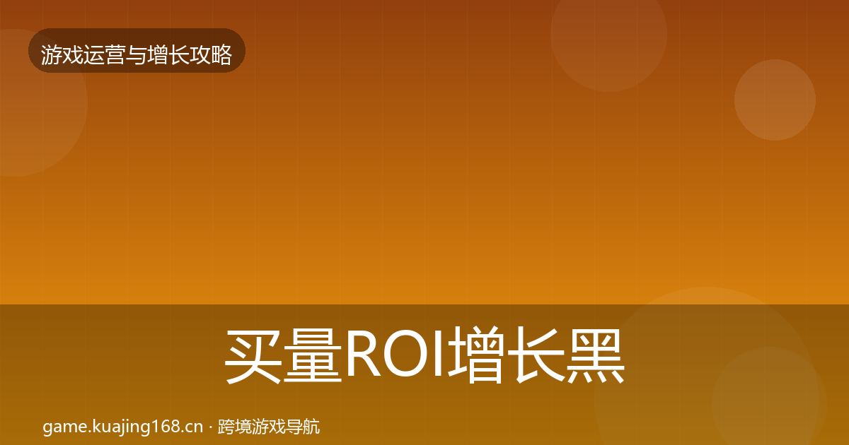 买量ROI增长黑客技巧要点梳理·第1137篇