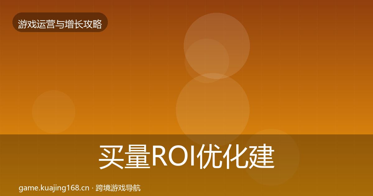 买量ROI优化建议要点梳理·第1142篇