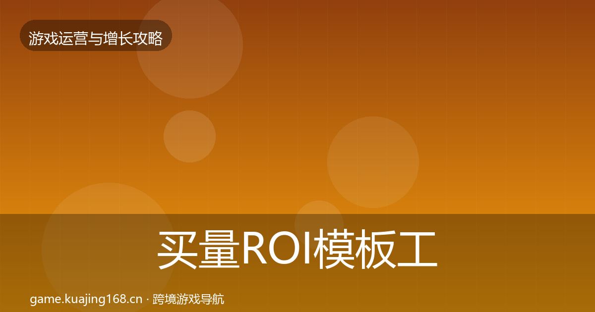 买量ROI模板工具要点梳理·第1152篇