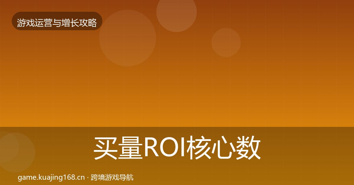 买量ROI核心数据指标要点梳理·第1157篇