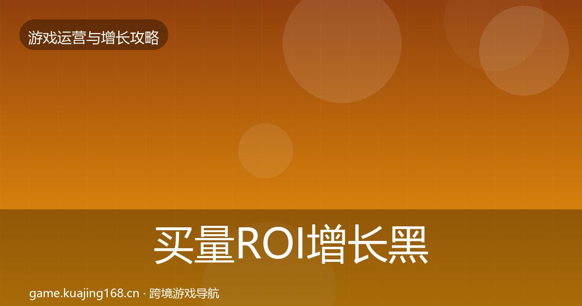 买量ROI增长黑客技巧要点梳理·第1177篇