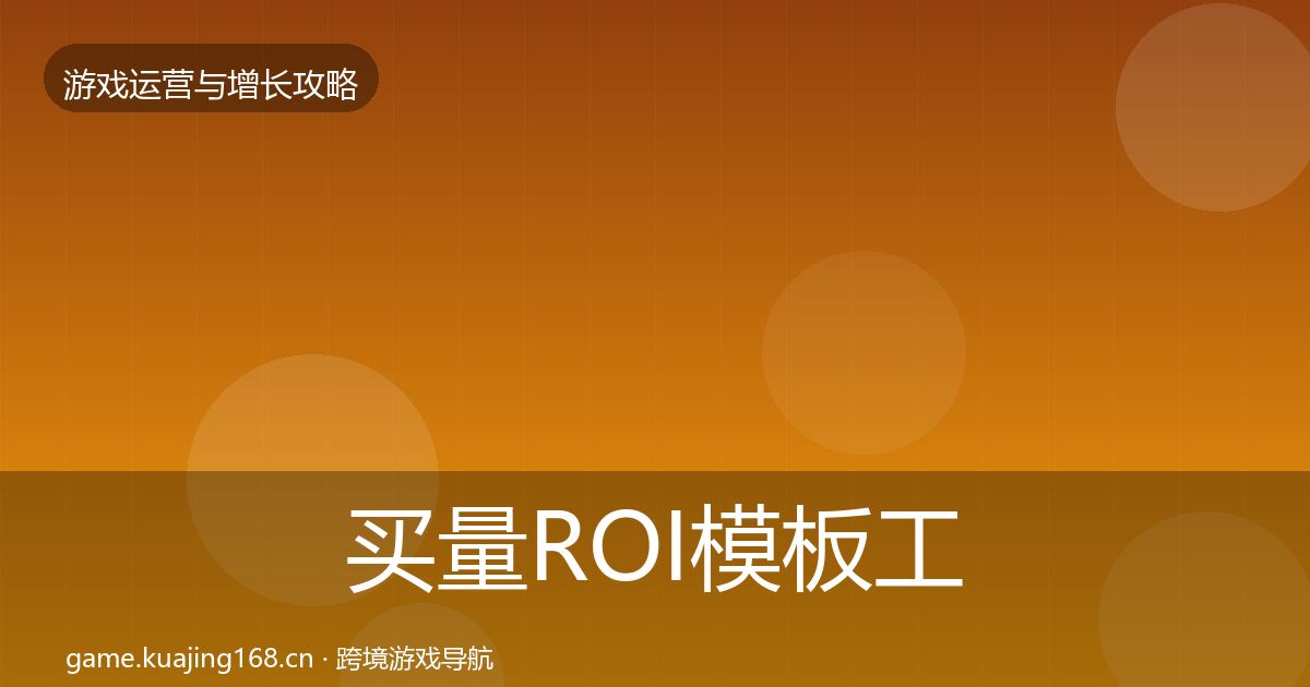 买量ROI模板工具要点梳理·第1192篇