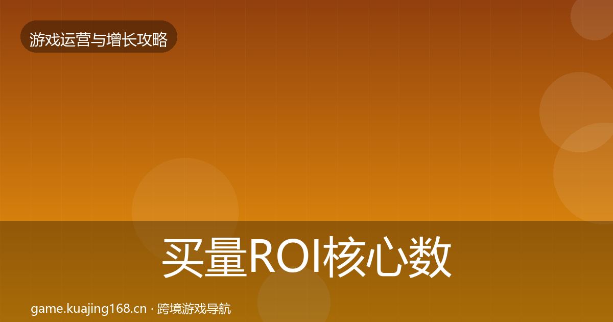 买量ROI核心数据指标要点梳理·第1197篇