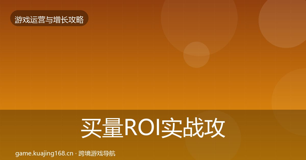 买量ROI实战攻略要点梳理·第1202篇