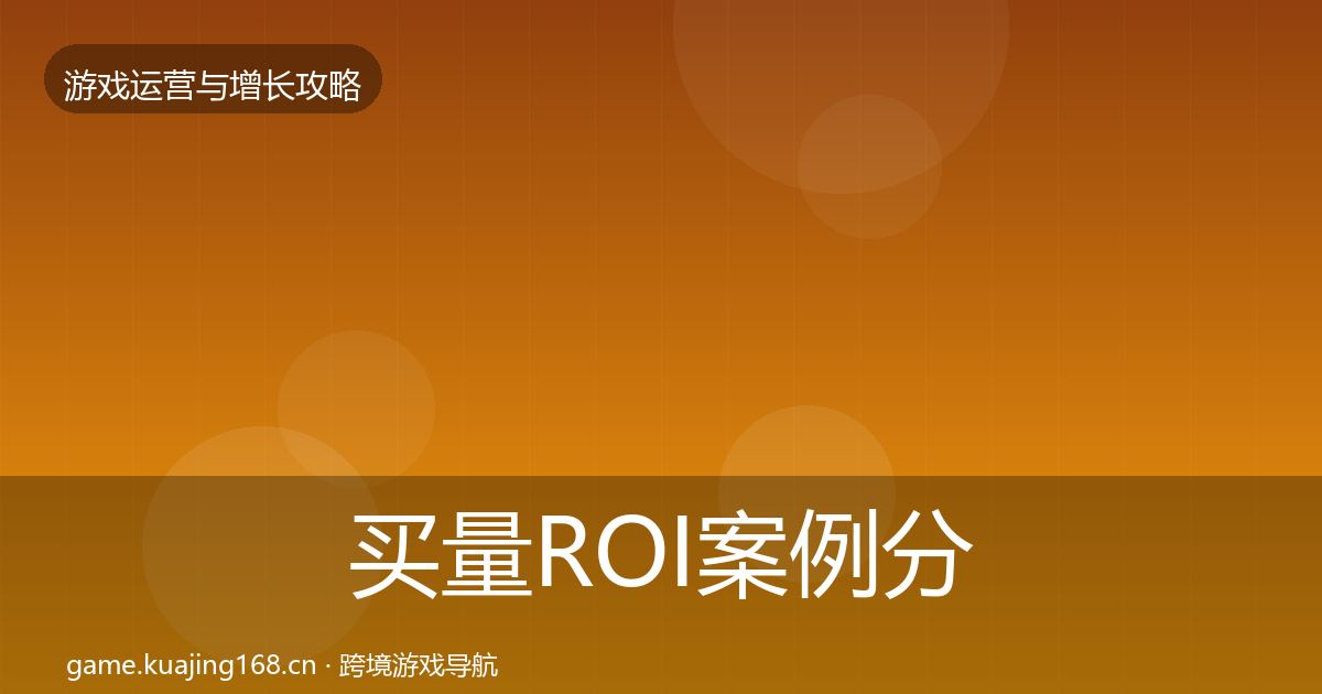 买量ROI案例分析要点梳理·第1212篇