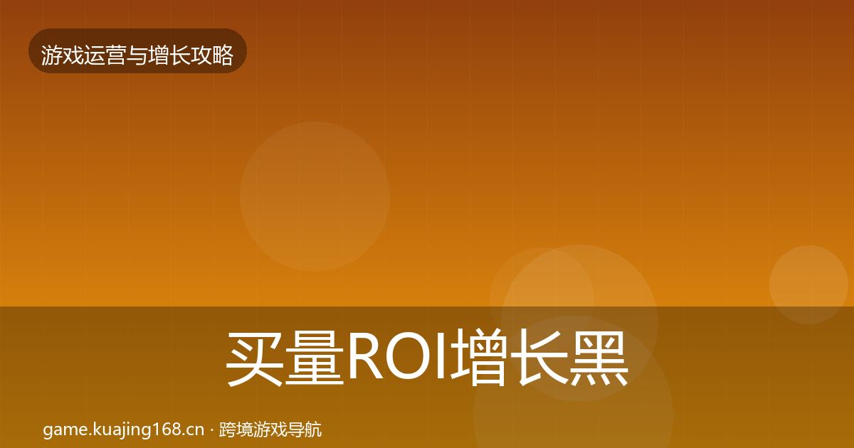 买量ROI增长黑客技巧要点梳理·第1217篇