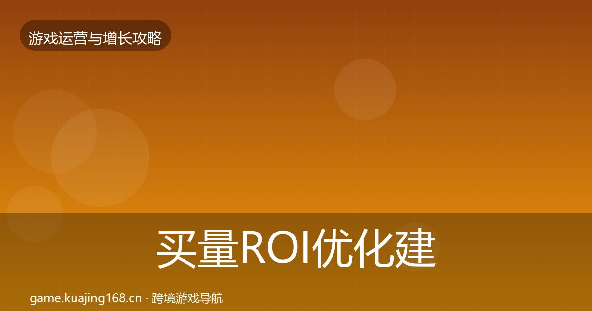 买量ROI优化建议要点梳理·第1222篇