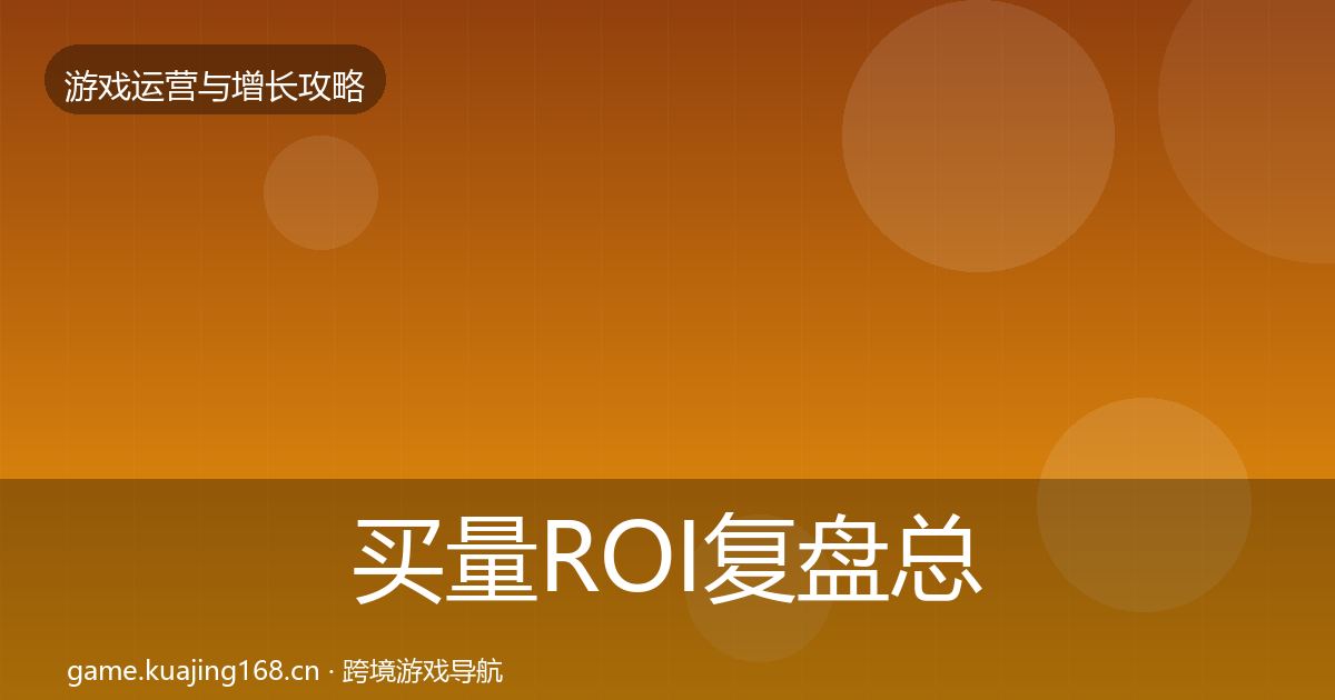 买量ROI复盘总结要点梳理·第1227篇