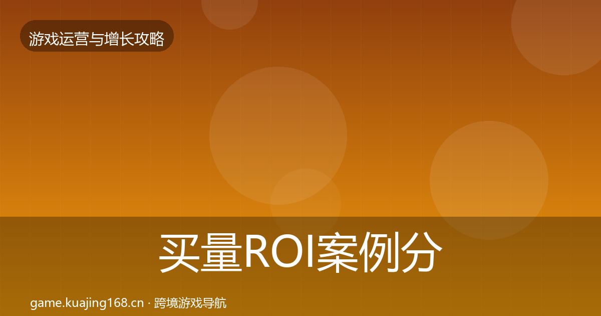 买量ROI案例分析要点梳理·第1252篇