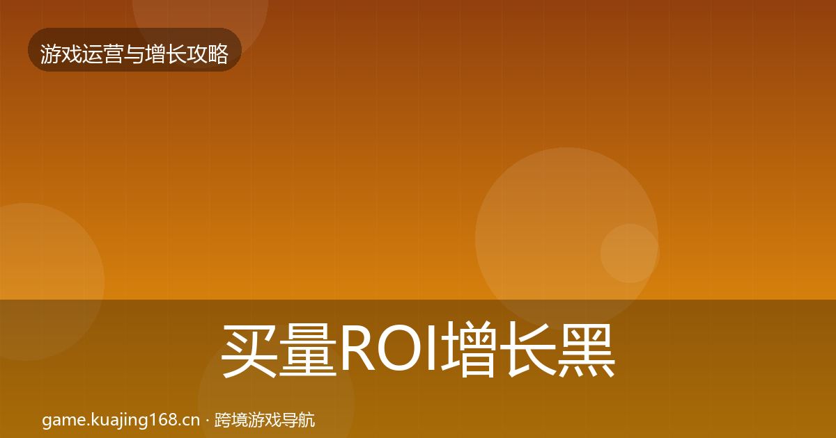 买量ROI增长黑客技巧要点梳理·第1257篇