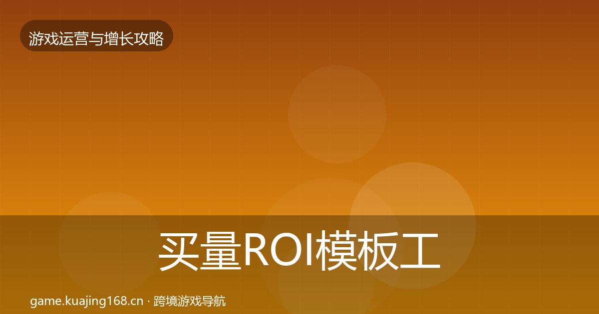 买量ROI模板工具要点梳理·第1272篇