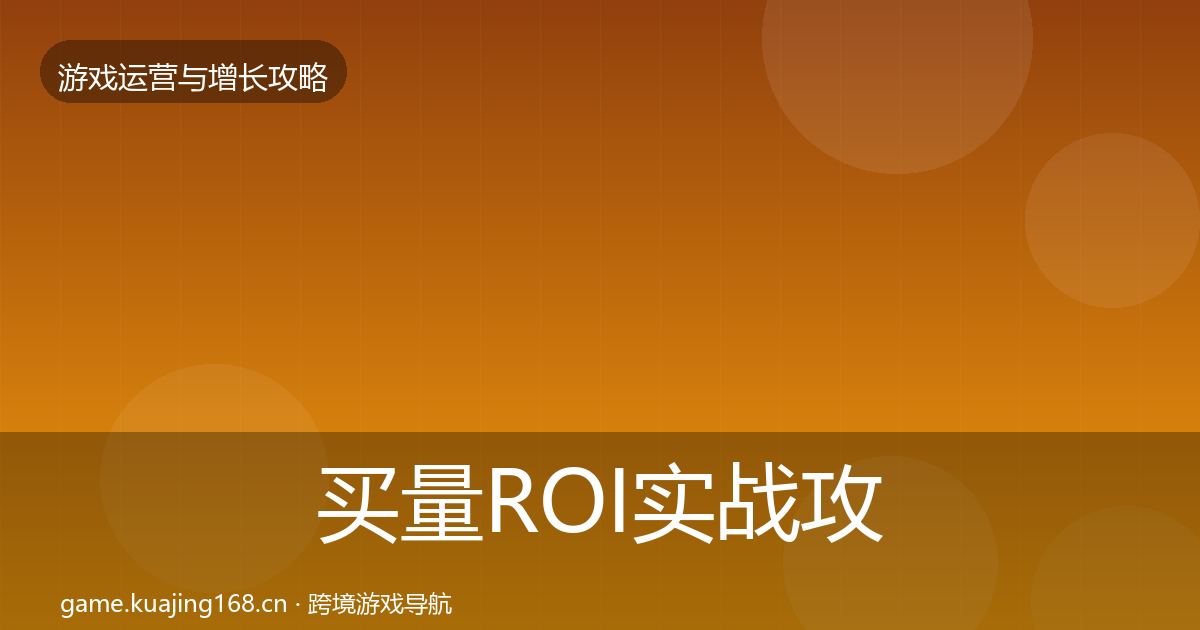 买量ROI实战攻略要点梳理·第1282篇