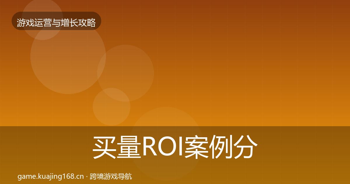买量ROI案例分析要点梳理·第1292篇