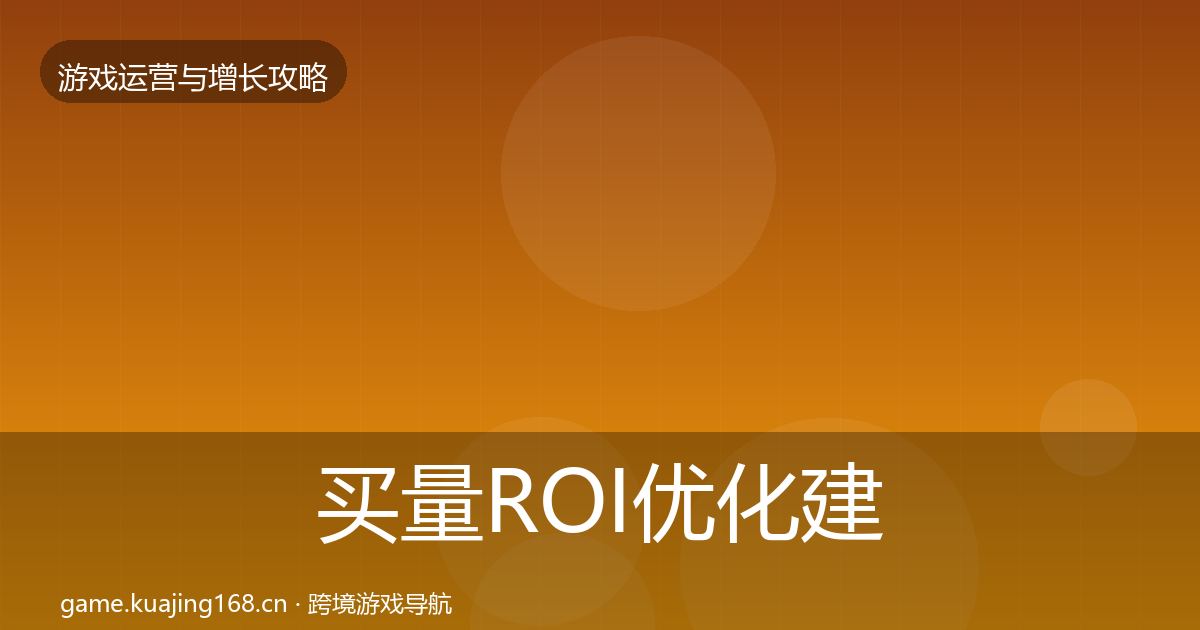 买量ROI优化建议要点梳理·第1302篇