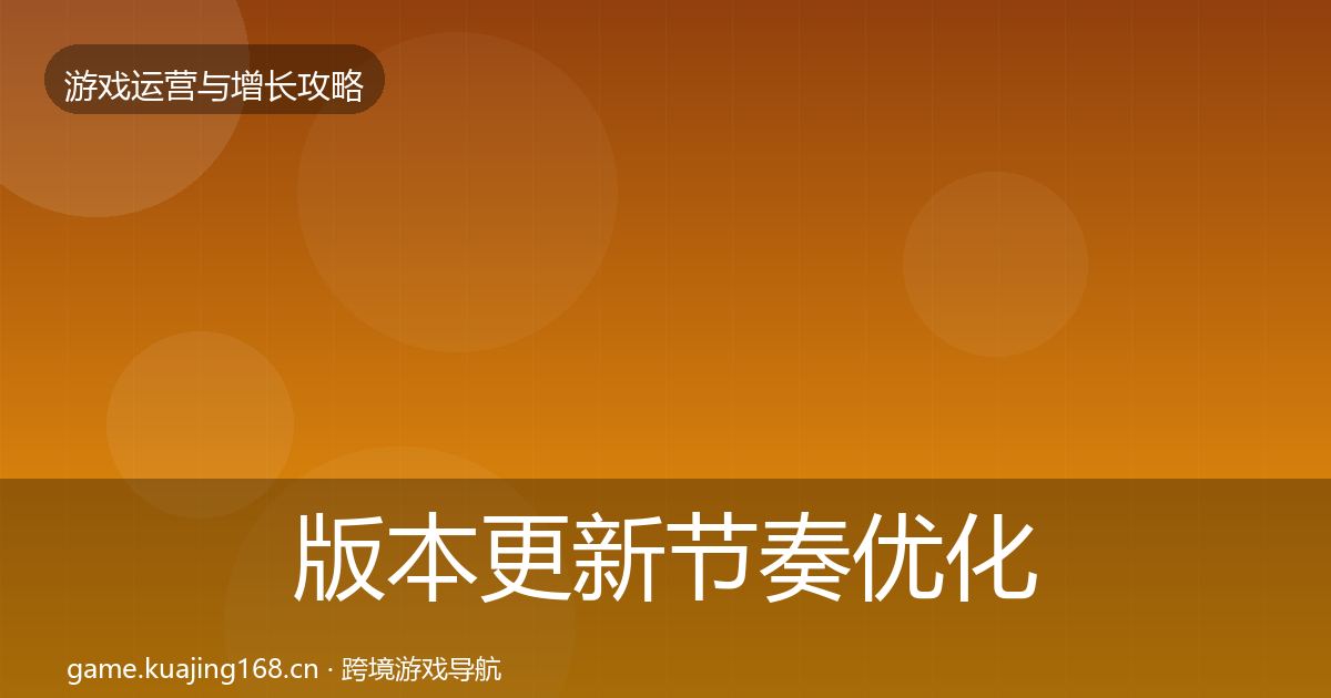 版本更新节奏优化建议全攻略·第1303篇