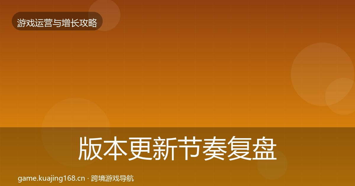 版本更新节奏复盘总结全攻略·第1308篇