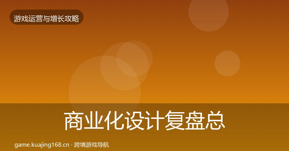 商业化设计复盘总结全攻略·第1309篇