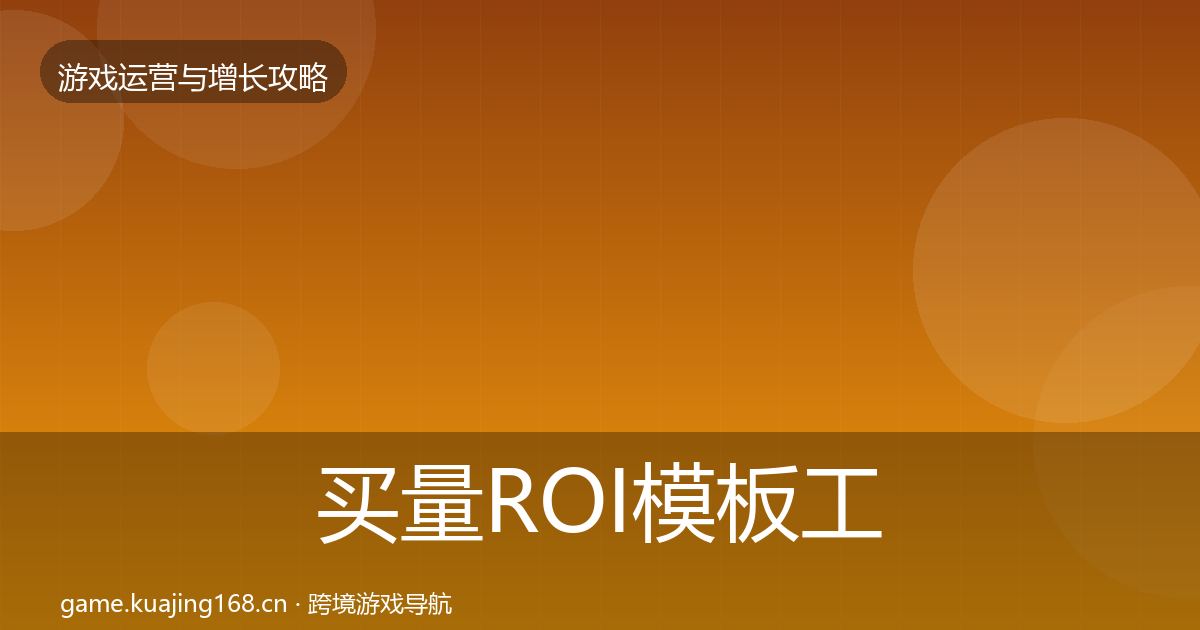 买量ROI模板工具要点梳理·第1312篇