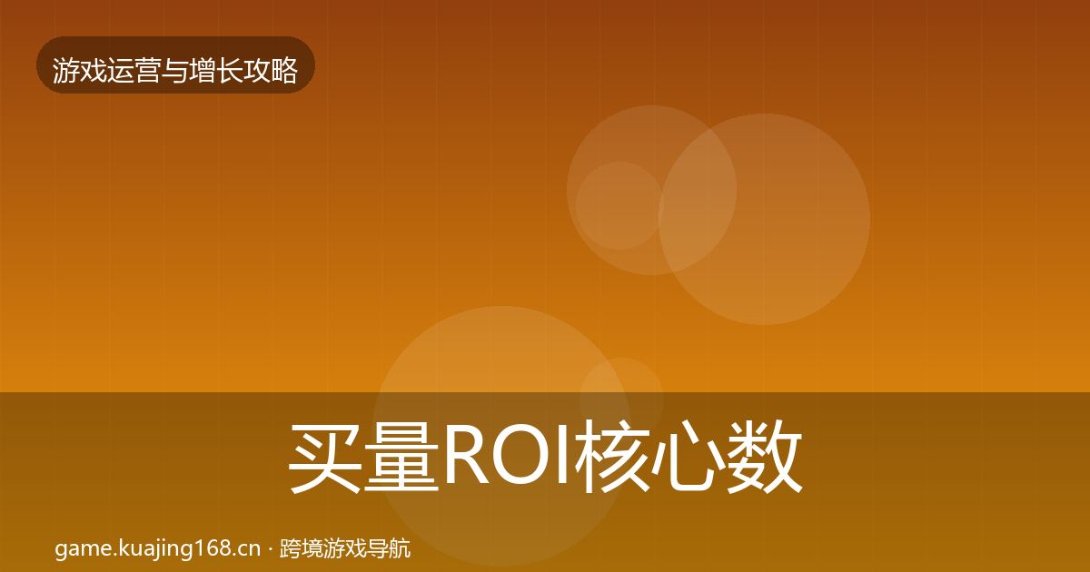买量ROI核心数据指标要点梳理·第1317篇