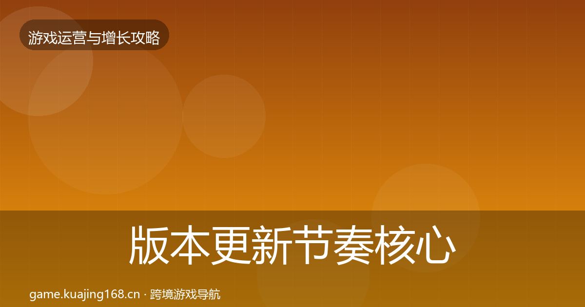 版本更新节奏核心数据指标全攻略·第1318篇