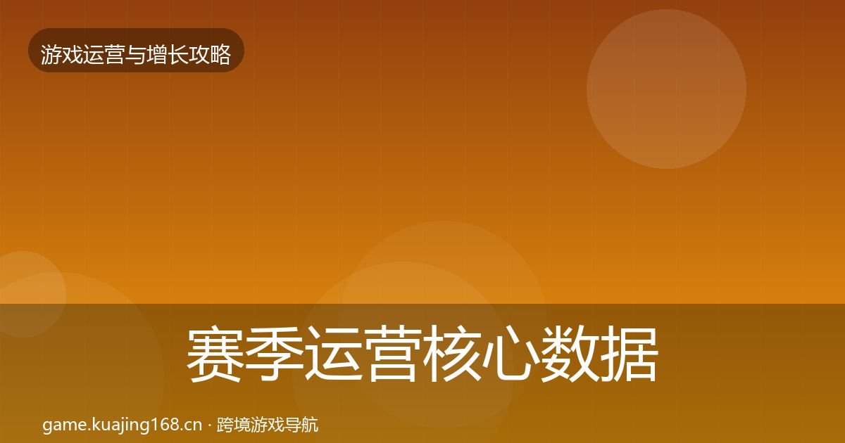 赛季运营核心数据指标实践指南·第1320篇