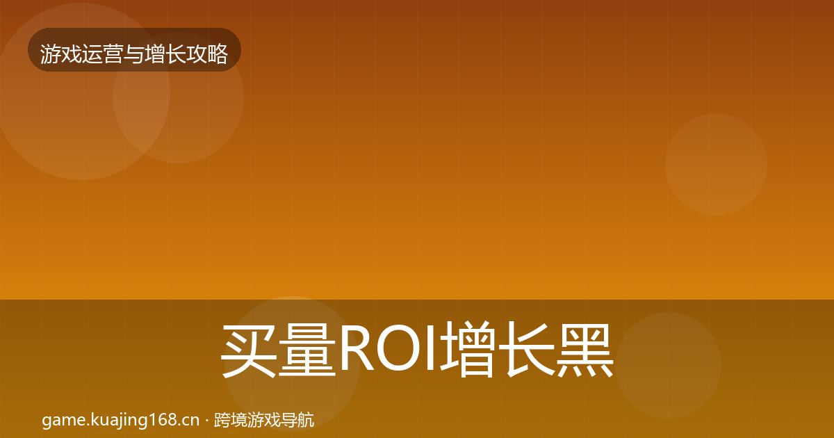 买量ROI增长黑客技巧要点梳理·第1337篇