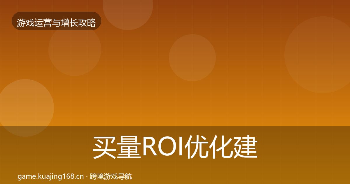 买量ROI优化建议要点梳理·第1342篇