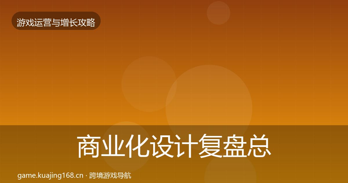 商业化设计复盘总结全攻略·第1349篇
