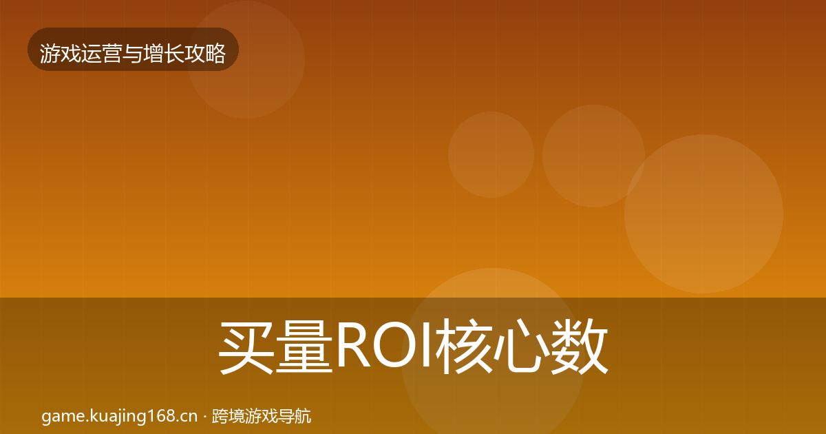 买量ROI核心数据指标要点梳理·第1357篇