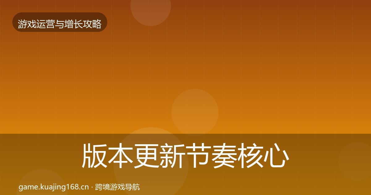 版本更新节奏核心数据指标全攻略·第1358篇