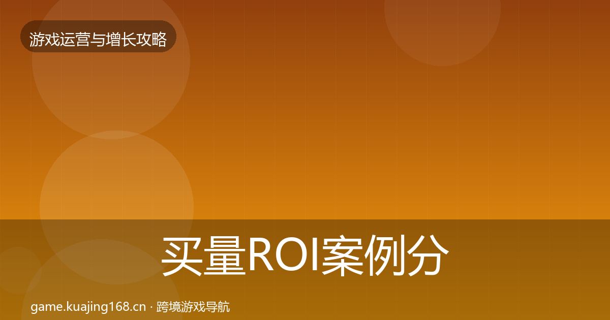 买量ROI案例分析要点梳理·第1372篇
