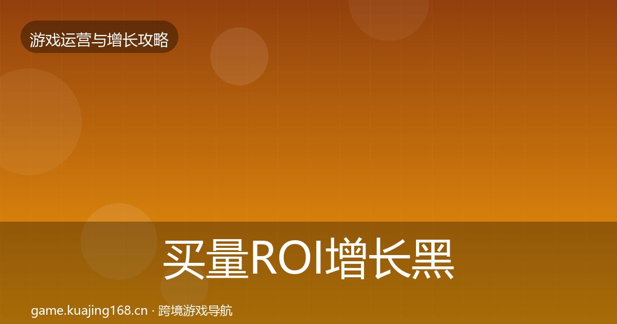 买量ROI增长黑客技巧要点梳理·第1377篇