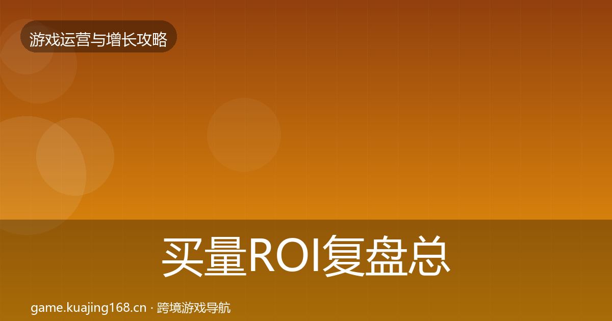 买量ROI复盘总结要点梳理·第1387篇