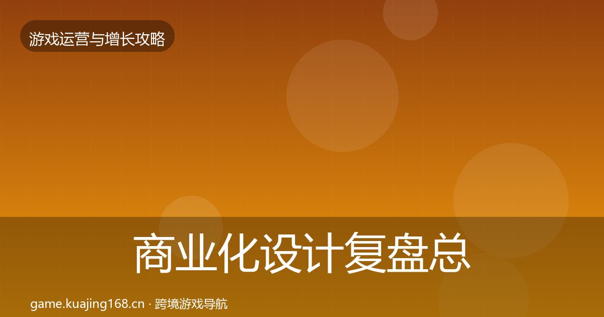商业化设计复盘总结全攻略·第1389篇