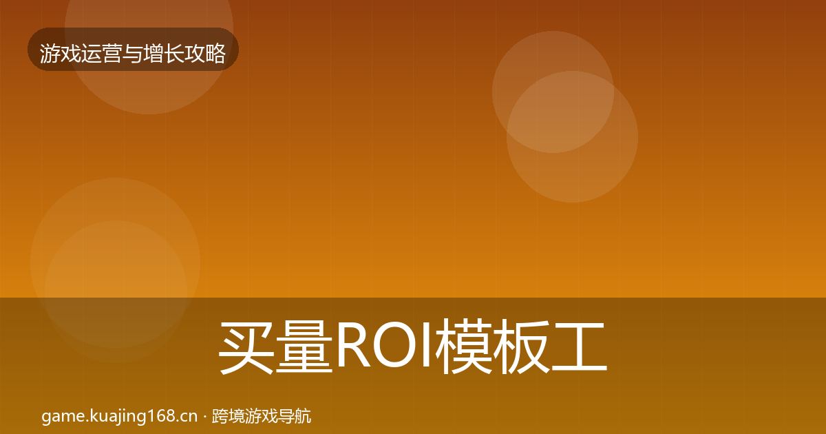 买量ROI模板工具要点梳理·第1392篇