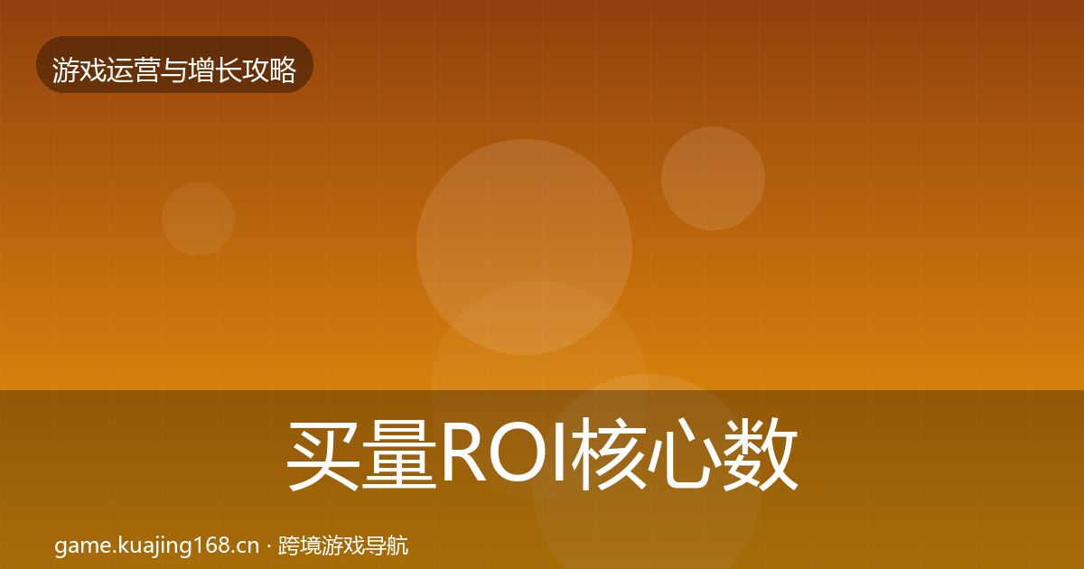 买量ROI核心数据指标要点梳理·第1397篇