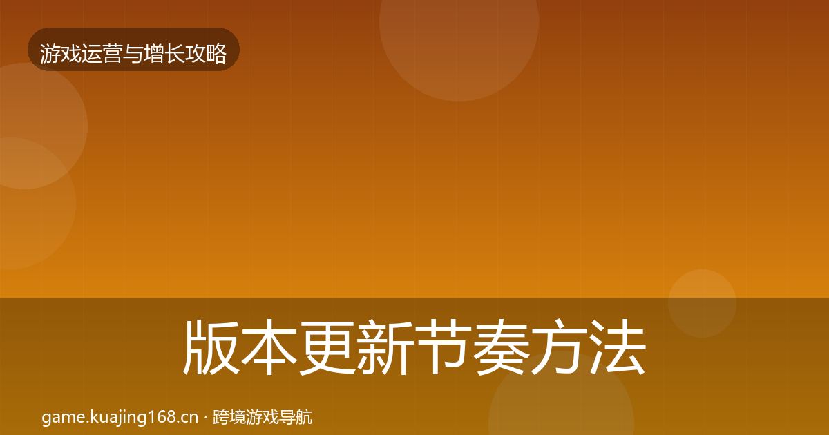 版本更新节奏方法论拆解全攻略·第1408篇