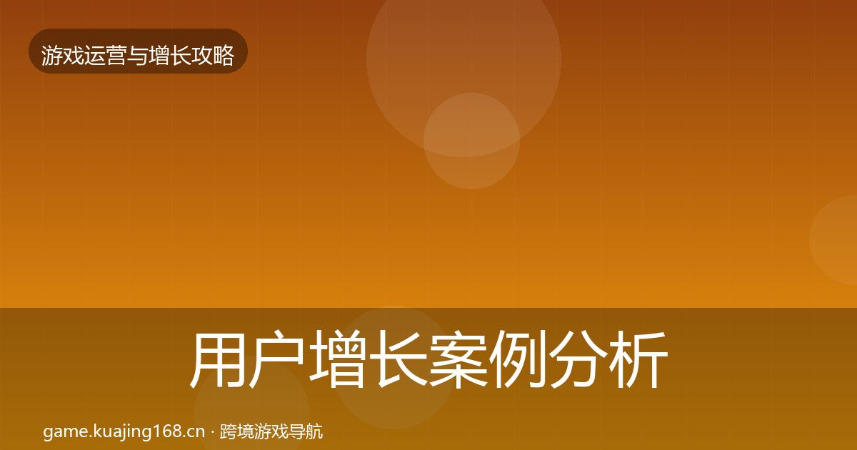用户增长案例分析全攻略·第1411篇