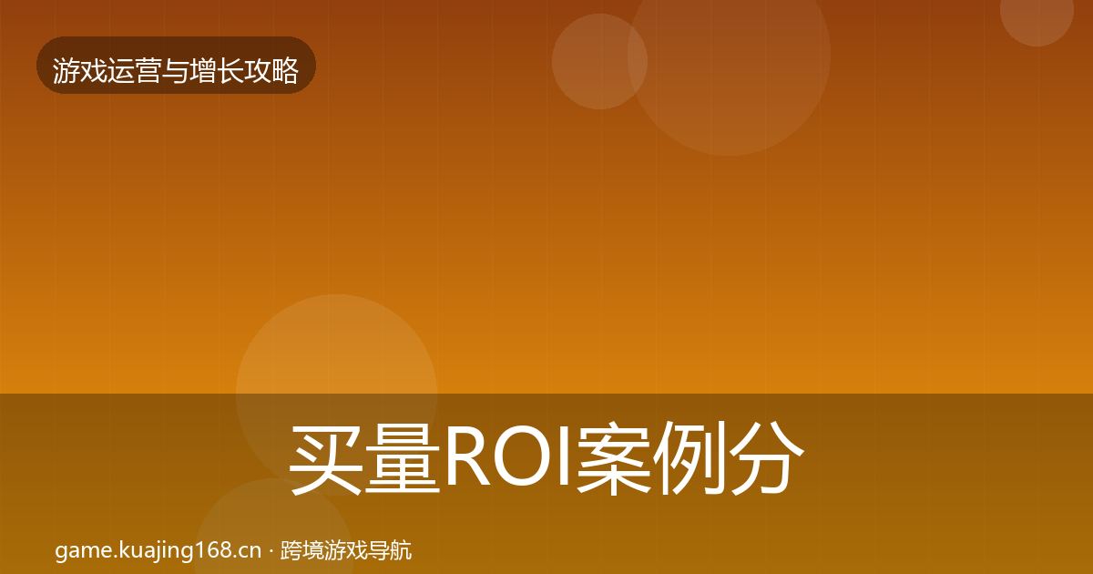 买量ROI案例分析要点梳理·第1412篇