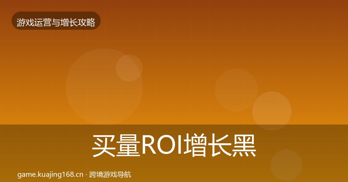 买量ROI增长黑客技巧要点梳理·第1417篇