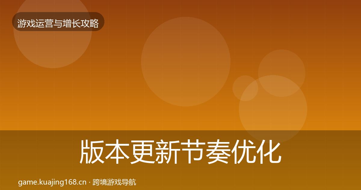 版本更新节奏优化建议全攻略·第1423篇