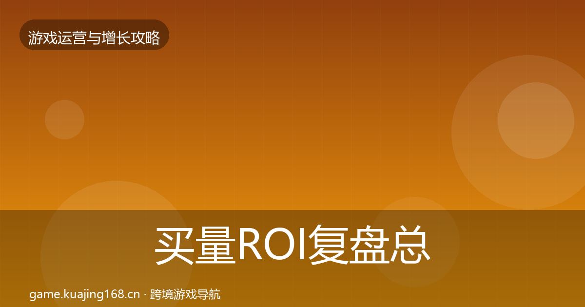 买量ROI复盘总结要点梳理·第1427篇