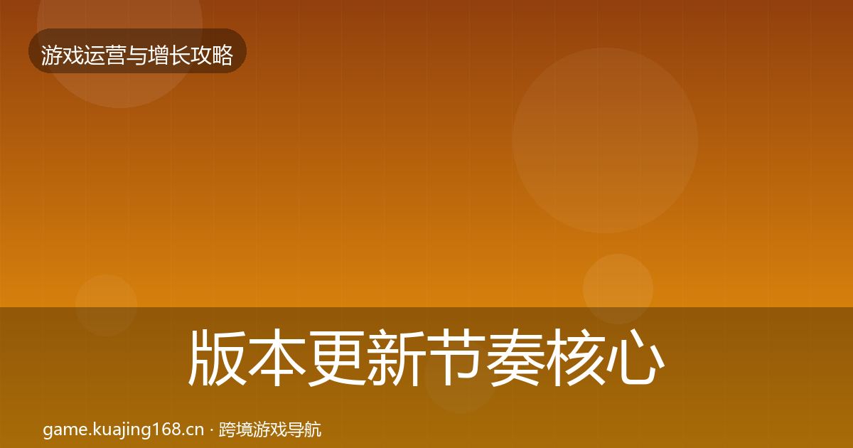 版本更新节奏核心数据指标全攻略·第1438篇