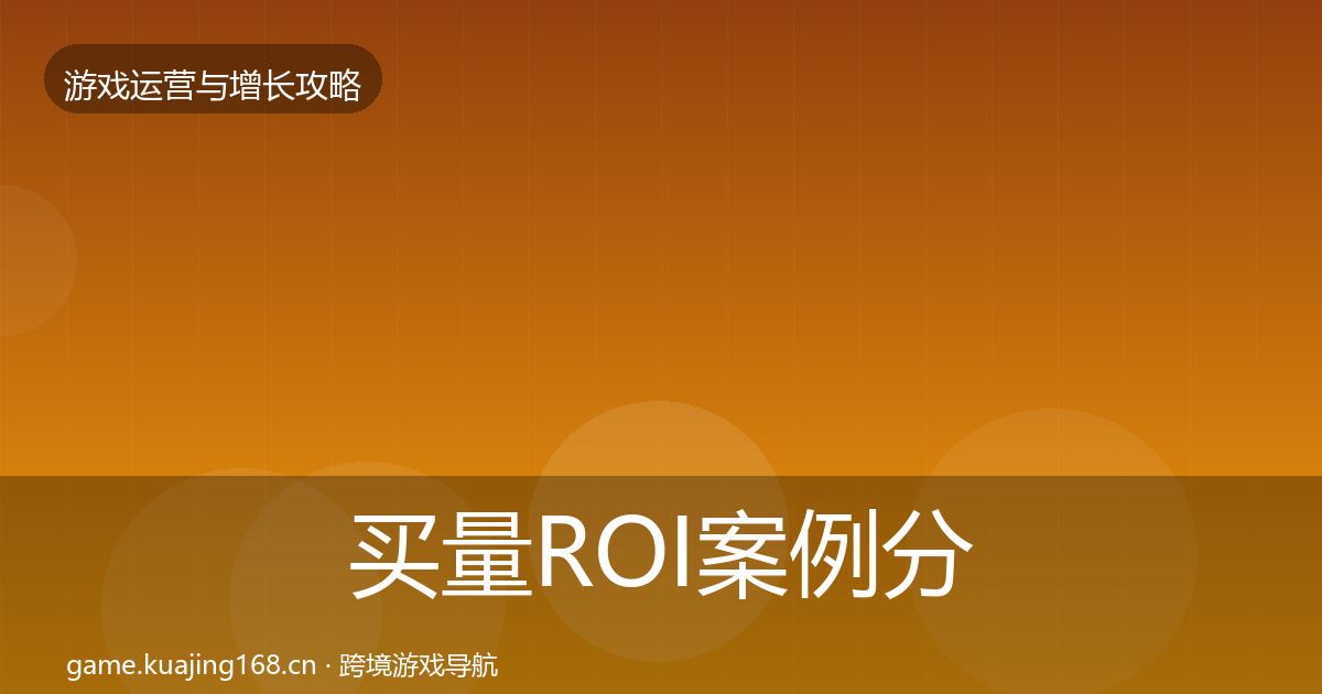 买量ROI案例分析要点梳理·第1452篇