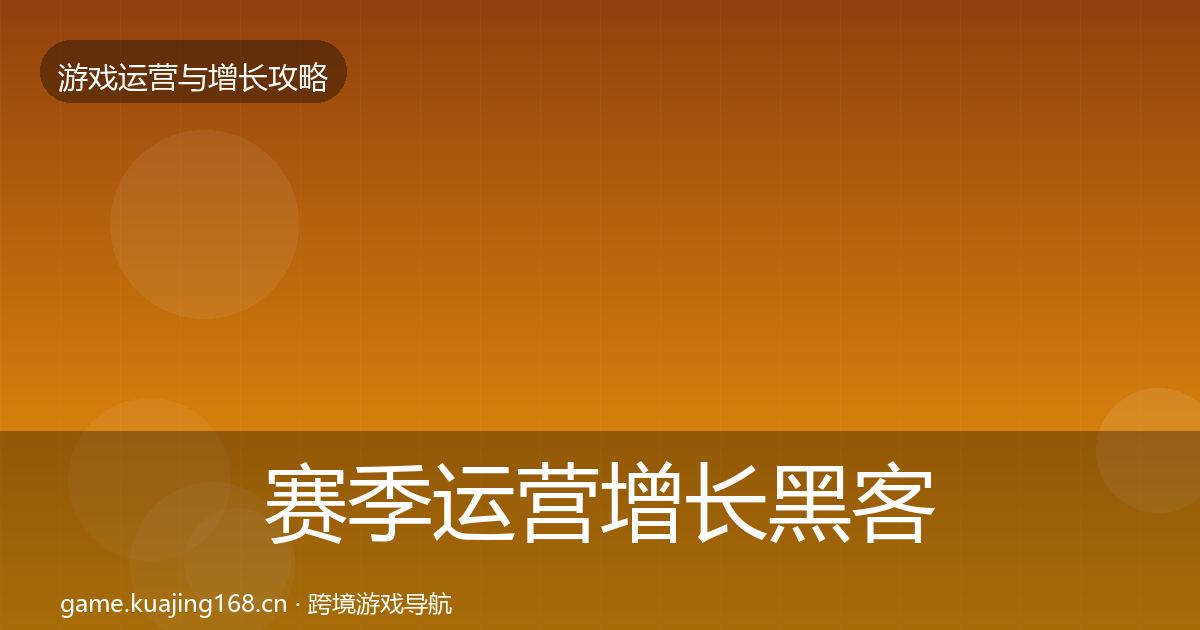 赛季运营增长黑客技巧实践指南·第1460篇