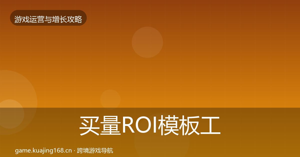 买量ROI模板工具要点梳理·第1472篇
