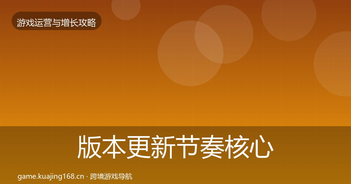 版本更新节奏核心数据指标全攻略·第1478篇
