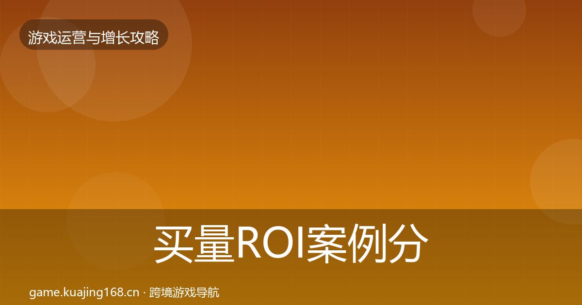买量ROI案例分析要点梳理·第1492篇