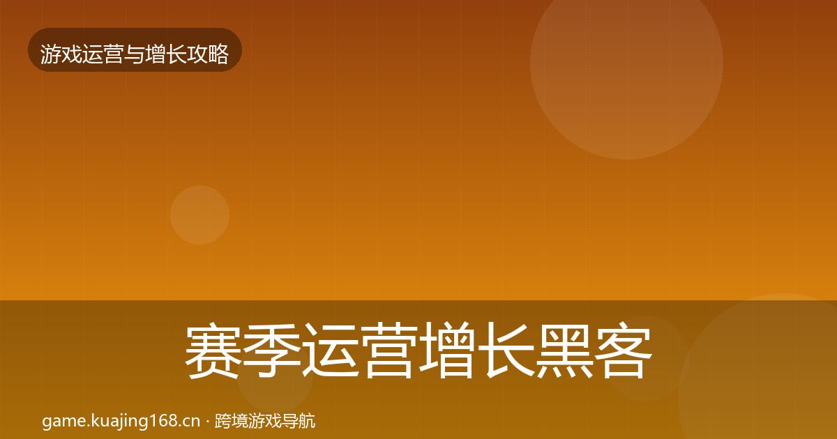 赛季运营增长黑客技巧实践指南·第1500篇